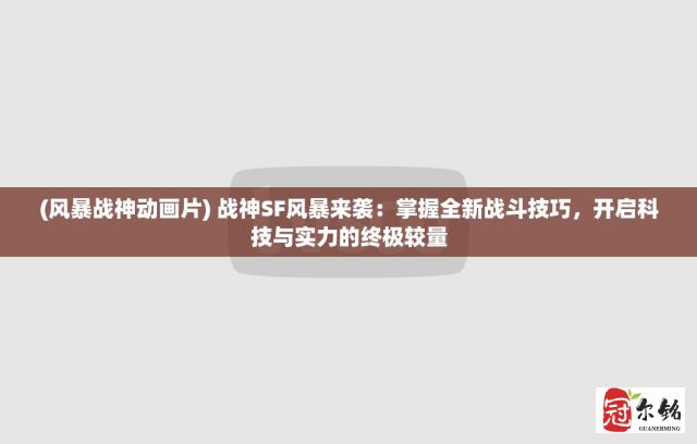 (风暴战神动画片) 战神SF风暴来袭：掌握全新战斗技巧，开启科技与实力的终极较量